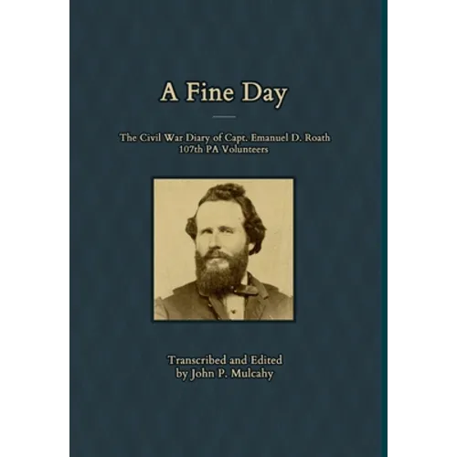 A Fine Day - The Civil War Diary of Captain Emanuel D. Roath, 107th PA Volunteers, 1864 - Hardcover