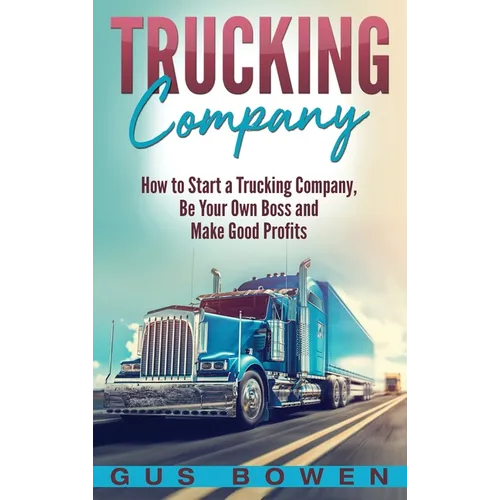 Trucking Company: How to Start a Trucking Company, Be Your Own Boss, and Make Good Profits - Hardcover