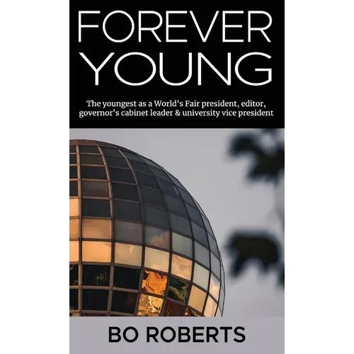 Forever Young: The Youngest as a World's Fair President, Editor, Governor's Cabinet Leader, University Vice President - Hardcover