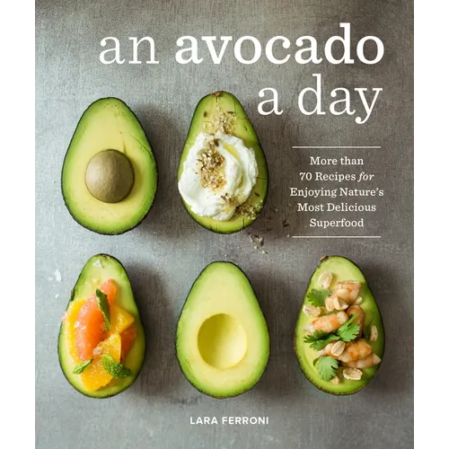 An Avocado a Day: More Than 70 Recipes for Enjoying Nature's Most Delicious Superfood - Hardcover