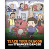 Teach Your Dragon about Stranger Danger: A Cute Children Story To Teach Kids About Strangers and Safety. - Paperback