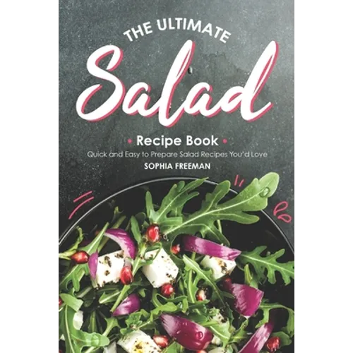 The Ultimate Salad Recipe Book: Quick and Easy to Prepare Salad Recipes You'd Love - Paperback