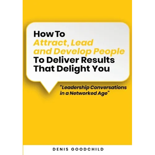 How to Attract, Lead and Develop People to Deliver Results that Delight You: Leadership Conversations in a Networked Age - Paperback