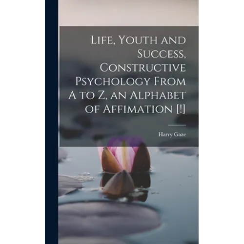 Life, Youth and Success, Constructive Psychology From A to Z, an Alphabet of Affimation [!] - Hardcover