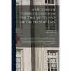 A History of Tuberculosis From the Time of Sylvius to the Present Day: Being in Part a Translation, With Notes and Additions, From the German of Dr. A - Paperback