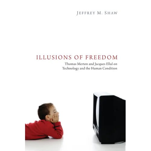 Illusions of Freedom: Thomas Merton and Jacques Ellul on Technology and the Human Condition - Hardcover