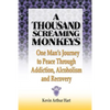 A Thousand Screaming Monkeys: One Man's Journey to Peace Through Addiction, Alcoholism and Recovery - Paperback
