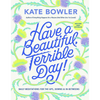 Have a Beautiful, Terrible Day!: Daily Meditations for the Ups, Downs & In-Betweens - Hardcover
