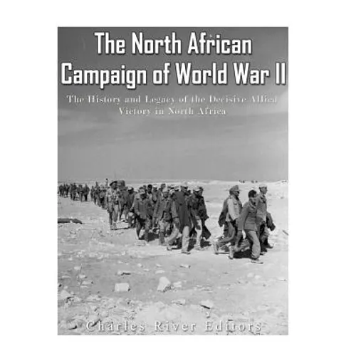 The North African Campaign of World War II: The History and Legacy of the Decisive Allied Victory in North Africa - Paperback