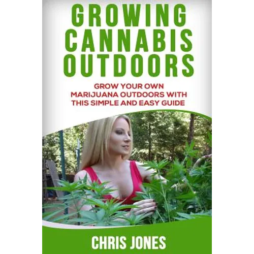 Growing Cannabis Outdoors: Grow your Own Marijuana Outdoors with this Simple and Easy Guide - Paperback