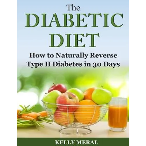 The Diabetic Diet: How to Naturally Reverse Type II Diabetes in 30 Days - Paperback