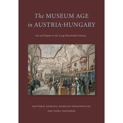The Museum Age in Austria-Hungary: Art and Empire in the Long Nineteenth Century - Paperback