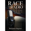 Race and Radio: Pioneering Black Broadcasters in New Orleans - Paperback