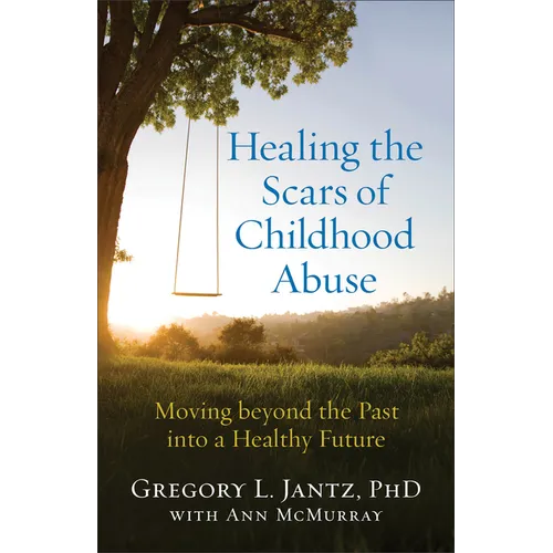 Healing the Scars of Childhood Abuse: Moving Beyond the Past Into a Healthy Future - Paperback