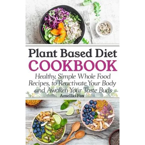 Plant Based Diet Cookbook: Healthy, Simple Whole Food Recipes to Reactivate Your Body and Awaken Your Taste Buds - Paperback