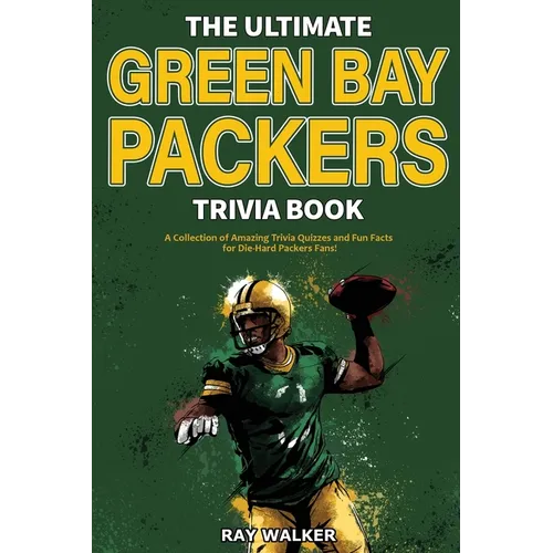 The Ultimate Green Bay Packers Trivia Book: A Collection of Amazing Trivia Quizzes and Fun Facts For Die-Hard Packers Fans! - Paperback