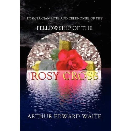 Rosicrucian Rites and Ceremonies of the Fellowship of the Rosy Cross by Founder of the Holy Order of the Golden Dawn Arthur Edward Waite - Hardcover