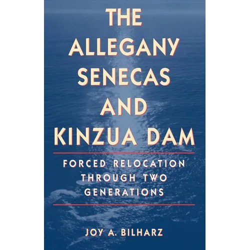 The Allegany Senecas and Kinzua Dam: Forced Relocation Through Two Generations - Paperback