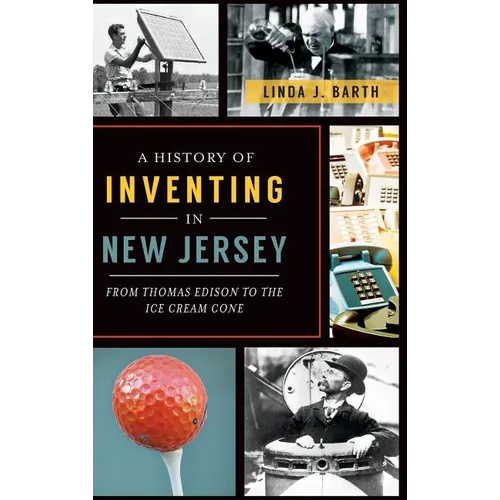 A History of Inventing in New Jersey: From Thomas Edison to the Ice Cream Cone - Hardcover