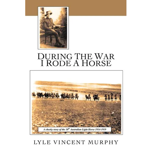 During the War I Rode a Horse: A Cheeky Story of the 10th Australian Light Horse 1914-1919 - Paperback