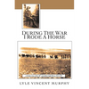 During the War I Rode a Horse: A Cheeky Story of the 10th Australian Light Horse 1914-1919 - Paperback