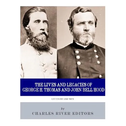 Let Us Die Like Men: The Lives and Legacies of George H. Thomas and John Bell Hood - Paperback