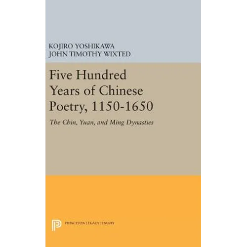 Five Hundred Years of Chinese Poetry, 1150-1650: The Chin, Yuan, and Ming Dynasties - Hardcover