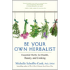 Be Your Own Herbalist: Essential Herbs for Health, Beauty, and Cooking - Paperback