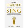 How I Learned To Sing: A Complete Guide to Creating Stronger Performances with Dynamic Vocal Technique - Paperback