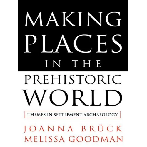 Making Places in the Prehistoric World: Themes in Settlement Archaeology - Paperback