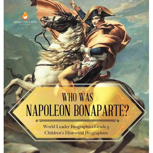 Who Was Napoleon Bonaparte? World Leader Biographies Grade 5 Children's Historical Biographies - Hardcover