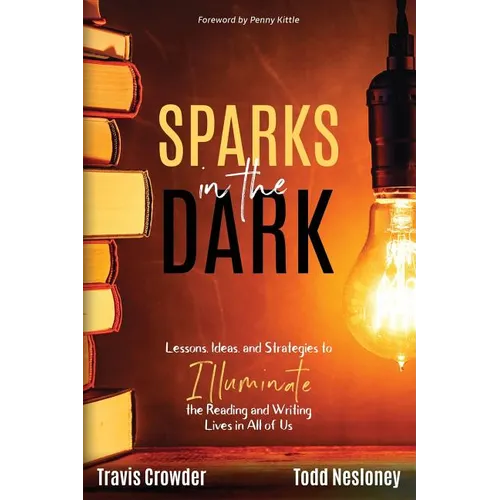Sparks in the Dark: Lessons, Ideas and Strategies to Illuminate the Reading and Writing Lives in All of Us - Paperback