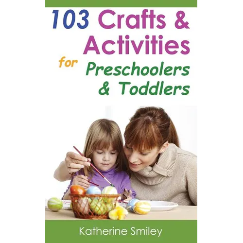 103 Crafts & Activities for Preschoolers & Toddlers: Year Round Fun & Educational Projects You & Your Kids Can Do Together At Home - Paperback