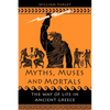 Myths, Muses and Mortals: The Way of Life in Ancient Greece - Hardcover