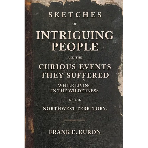 Sketches of Intriguing People: and the Curious Events They Suffered While Living in the Wilderness of the Northwest Territory. - Paperback