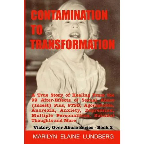 Contamination To Transformation: A True Story of Healing From the 99 After-Effects of Sexual Abuse (Incest) Plus, PTSD, Agoraphobia, Anorexia, Anxiety - Paperback