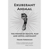 Exuberant Animal: The Power of Health, Play and Joyful Movement - Paperback