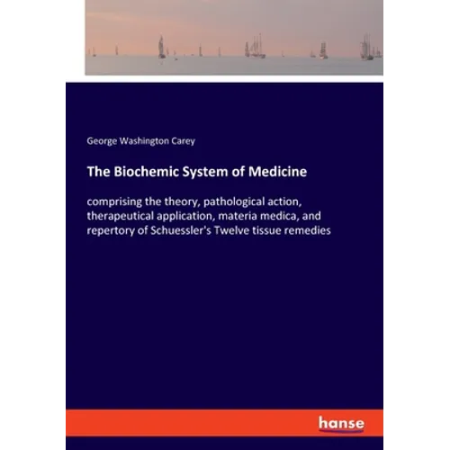 The Biochemic System of Medicine: comprising the theory, pathological action, therapeutical application, materia medica, and repertory of Schuessler's - Paperback