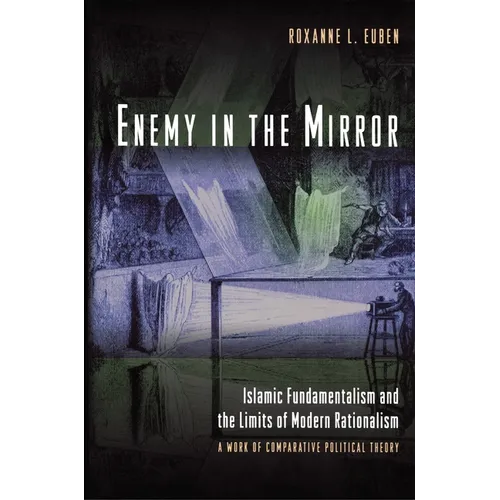 Enemy in the Mirror: Islamic Fundamentalism and the Limits of Modern Rationalism: A Work of Comparative Political Theory - Paperback