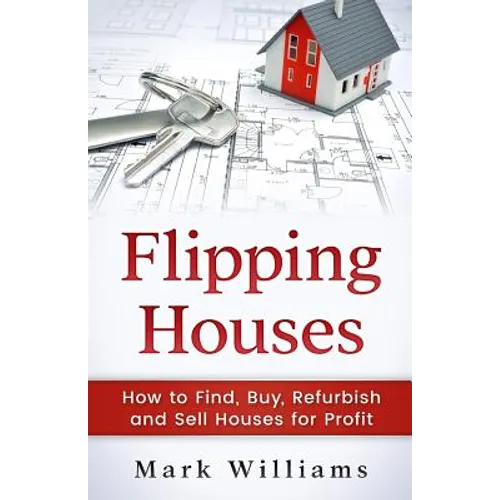 Flipping Houses: How to Find, Buy, Refurbish, and Sell Houses for Profit - Paperback