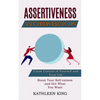 Assertiveness Workbook: Boost Your Self-esteem and Get What You Want (Claim Control of Yourself and Your Life) - Paperback