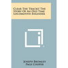 Clear The Tracks! The Story Of An Old Time Locomotive Engineer - Paperback