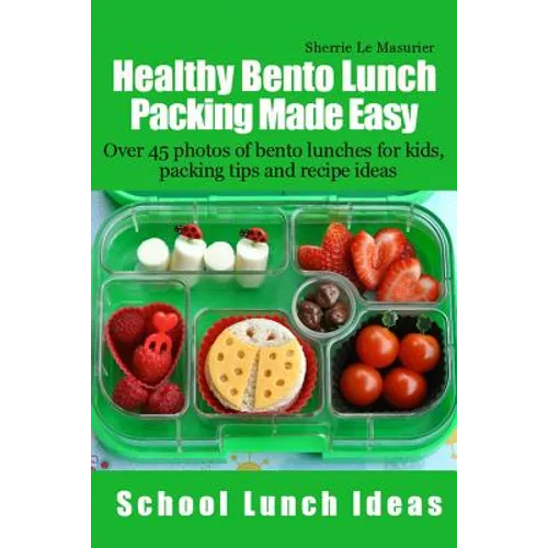 Healthy Bento Lunch Packing Made Easy: Over 45 photos of bento lunches for kids, packing tips and recipe ideas - Paperback