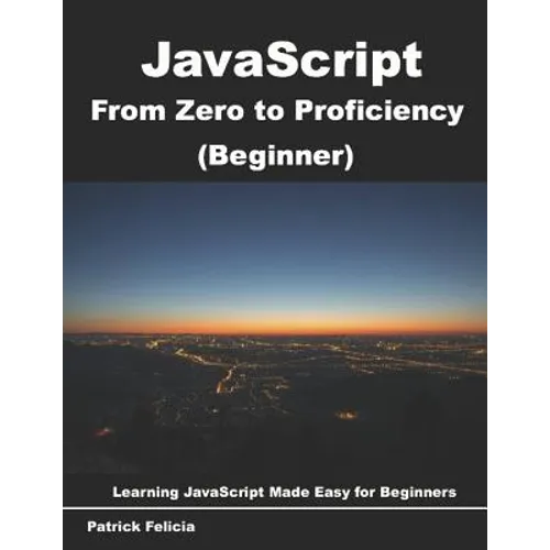 JavaScript from Zero to Proficiency (Beginner): Learn Javascript for Beginners step-by-step - Paperback