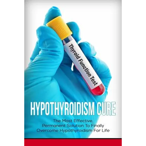 Hypothyroidism Cure: The Most Effective, Permanent Solution to Finally Overcome Hypothyroidism for Life - Paperback