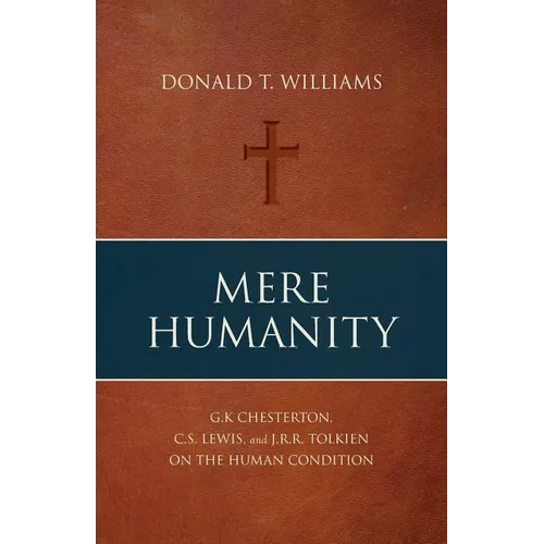 Mere Humanity: G.K. Chesterton, C.S. Lewis, and J.R.R. Tolkien on the Human Condition - Paperback