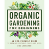 Organic Gardening for Beginners: An Eco-Friendly Guide to Growing Vegetables, Fruits, and Herbs - Hardcover