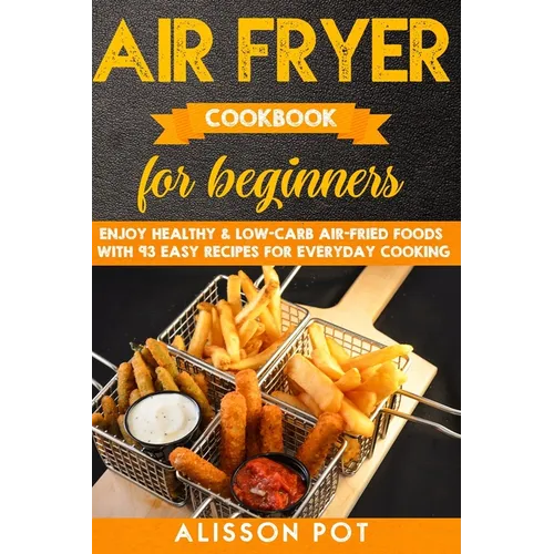 Air Fryer cookbook for beginners: Enjoy Healthy & Low-carb air-fried Foods with 93 Easy Recipes for everyday cooking - Paperback