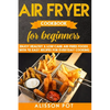 Air Fryer cookbook for beginners: Enjoy Healthy & Low-carb air-fried Foods with 93 Easy Recipes for everyday cooking - Paperback