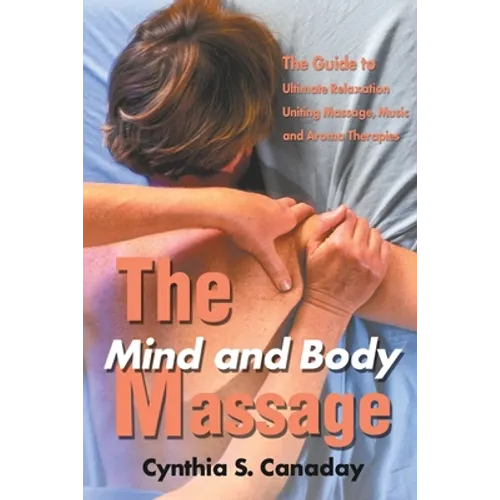 The Mind and Body Massage: The Guide to Ultimate Relaxation Uniting Massage, Music and Aroma Therapies - Paperback